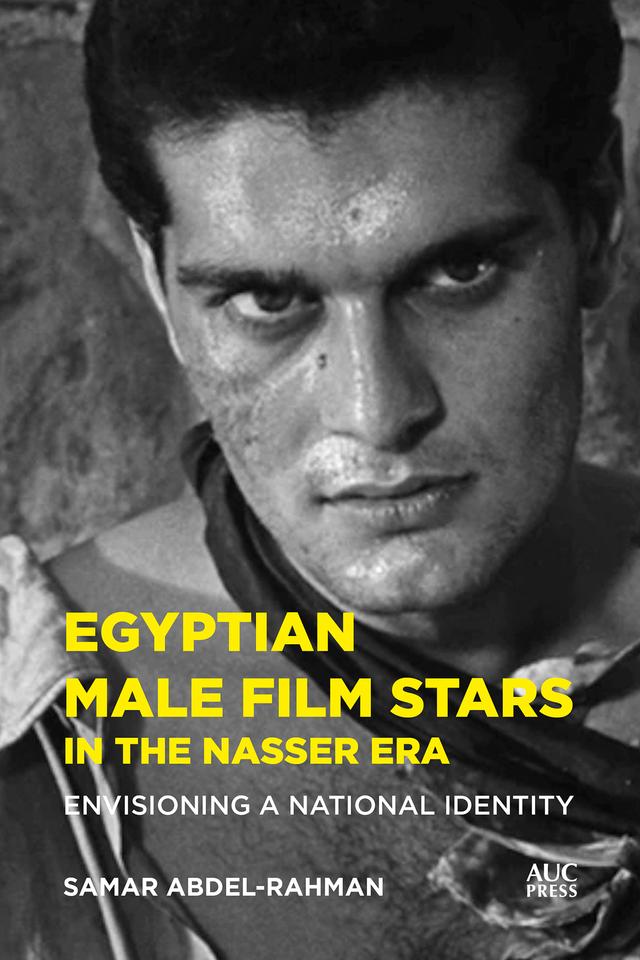 Egyptian Male Film Stars in the Nasser Era by Samar Abdel-Rahman