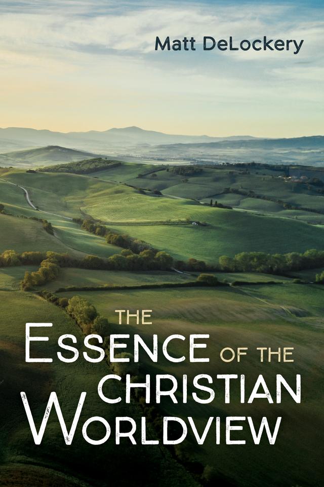 The Essence of the Christian Worldview by Matt DeLockery