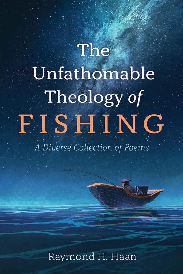 The Unfathomable Theology of Fishing by Raymond H. Haan