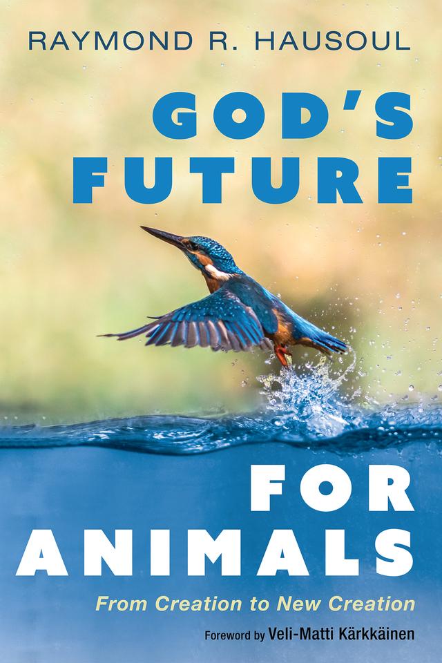 God’s Future for Animals by Raymond R. Hausoul, Veli-Matti Kärkkäinen