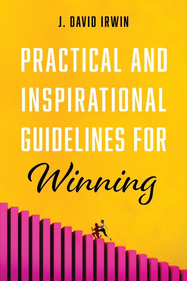 Practical and Inspirational Guidelines for Winning by J. David Irwin