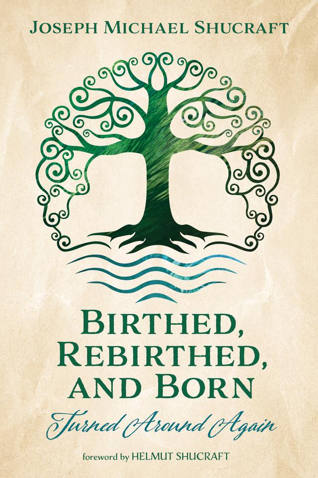 Birthed, Rebirthed, and Born: Turned Around Again by Helmut Shucraft, Joseph Michael Shucraft