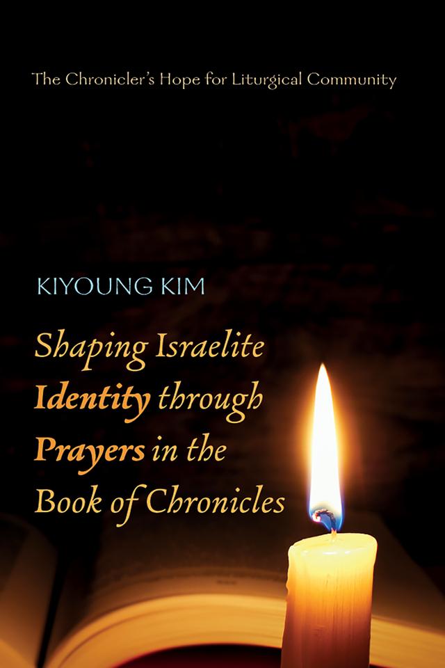 Shaping Israelite Identity through Prayers in the Book of Chronicles by Kiyoung Kim