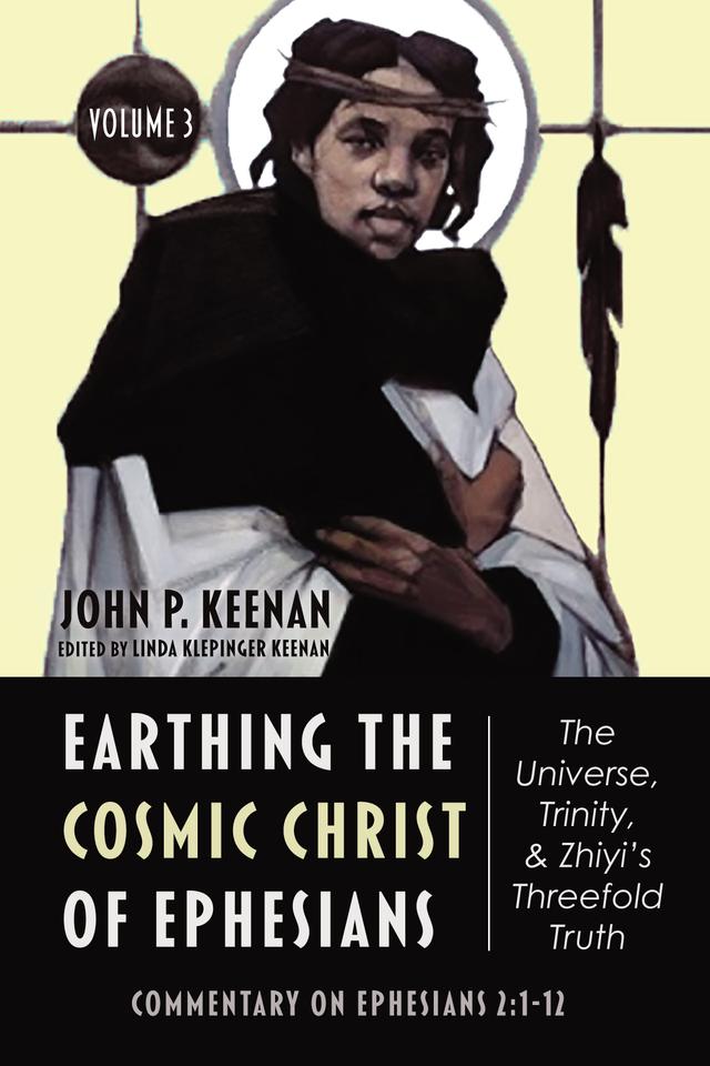 Earthing the Cosmic Christ of Ephesians—The Universe, Trinity, and Zhiyi’s Threefold Truth, Volume 3 by John P. Keenan, Linda Klepinger Keenan