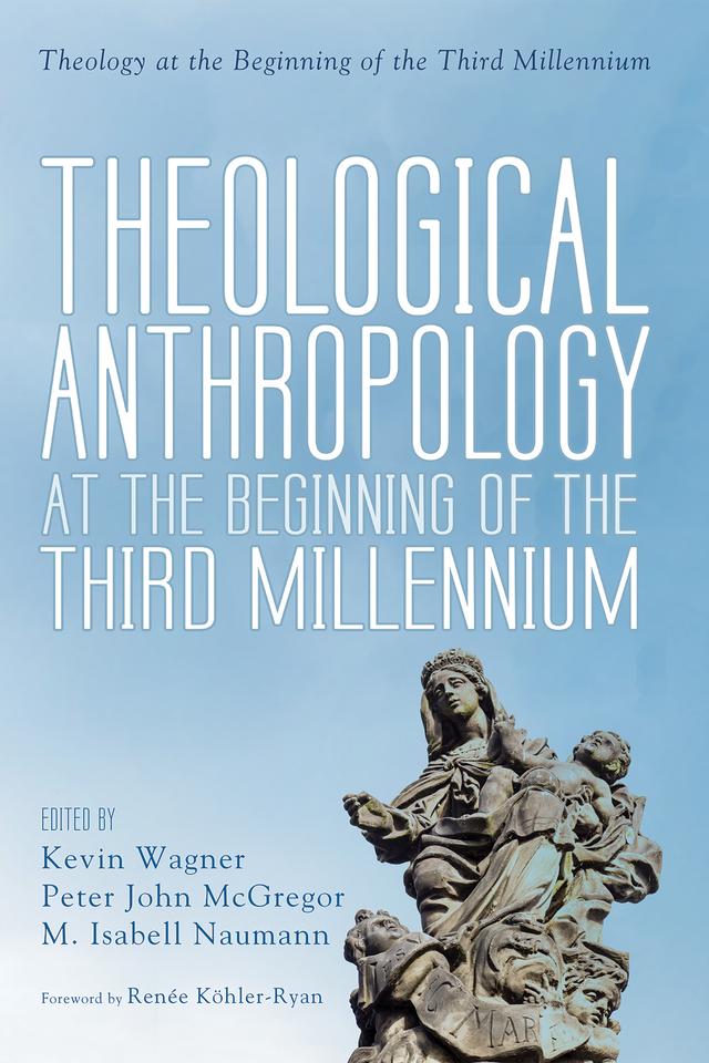 Theological Anthropology at the Beginning of the Third Millennium by Kevin Wagner, M. Isabell Naumann, Peter John McGregor, Renée Köhler-Ryan