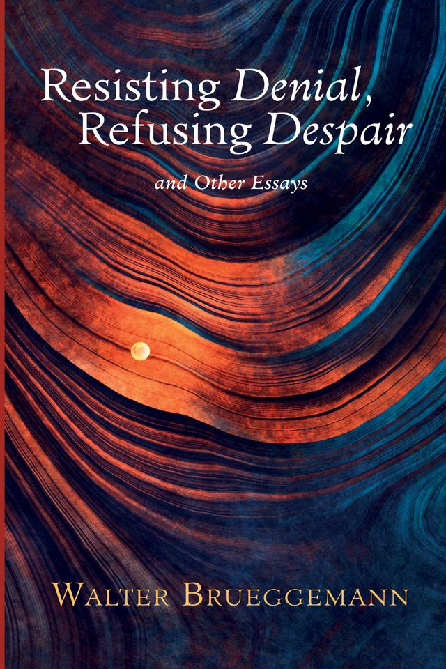Resisting Denial, Refusing Despair by Walter Brueggemann