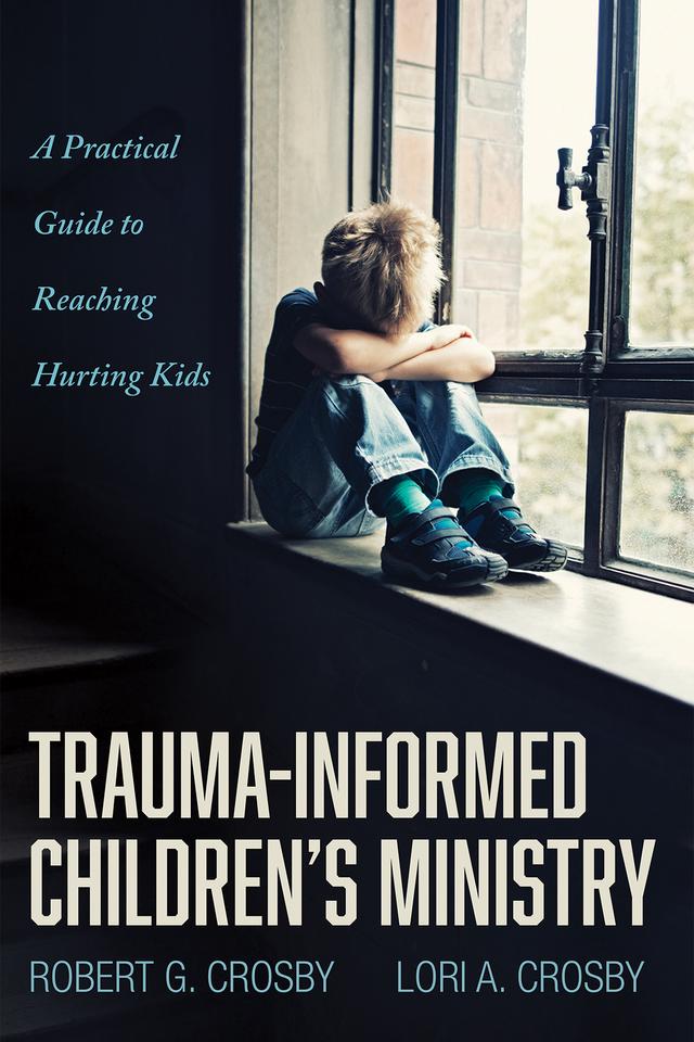 Trauma-Informed Children’s Ministry by Lori A. Crosby, Robert G. Crosby