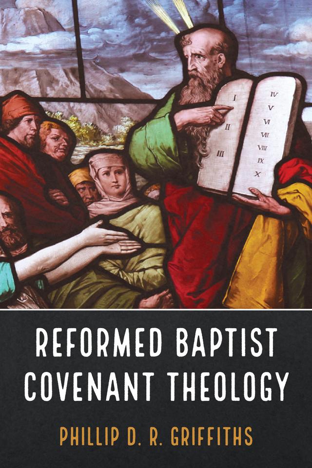 Reformed Baptist Covenant Theology by Phillip D. R. Griffiths