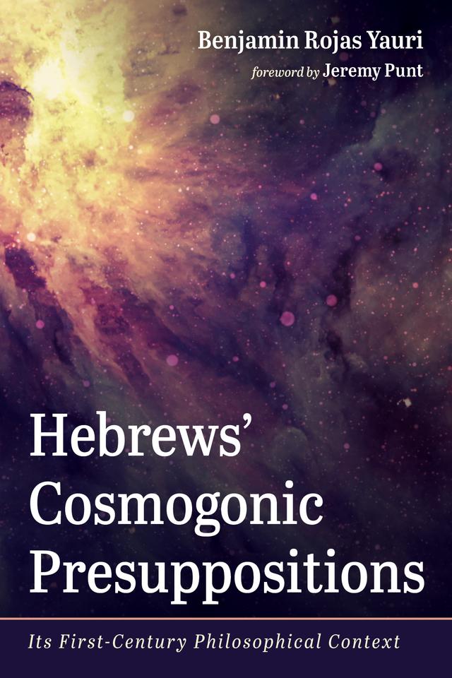Hebrews’ Cosmogonic Presuppositions by Benjamin Rojas Yauri, Jeremy Punt