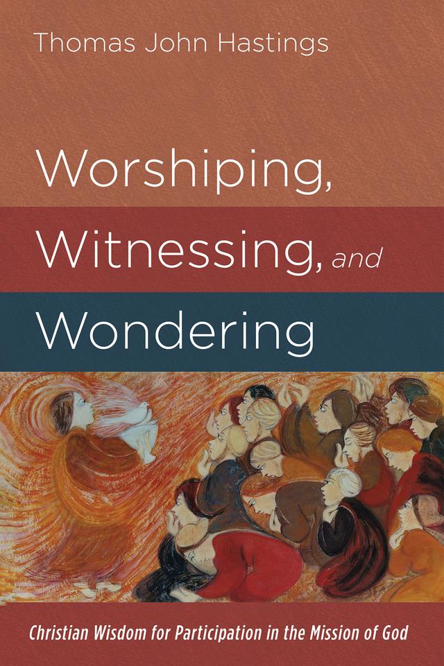 Worshiping, Witnessing, and Wondering by Thomas John Hastings