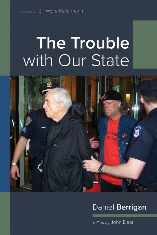 The Trouble with Our State by Bill Wylie-Kellermann, Daniel Berrigan, John Dear