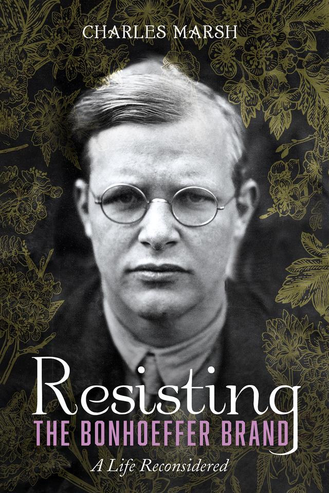 Resisting the Bonhoeffer Brand by Charles Marsh