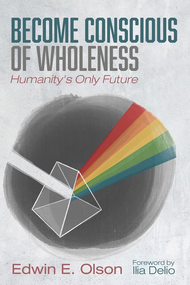 Become Conscious of Wholeness by Edwin E. Olson, Ilia Delio