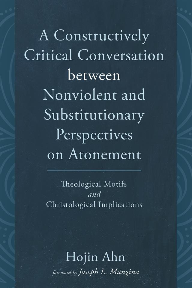 A Constructively Critical Conversation between Nonviolent and Substitutionary Perspectives on Atonement by Hojin Ahn, Joseph L. Mangina