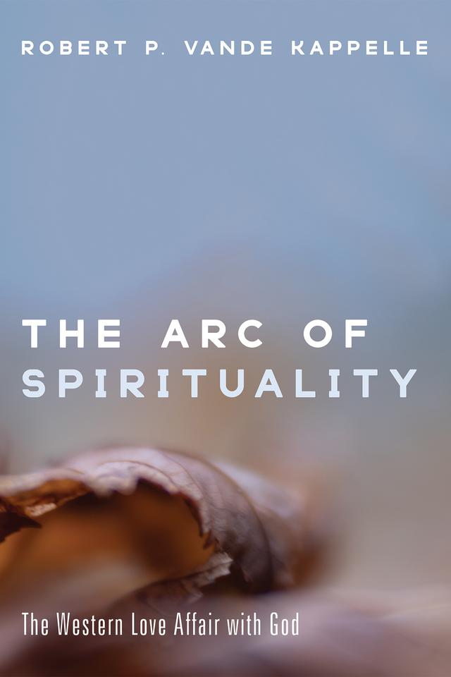 The Arc of Spirituality by Robert P. Vande Kappelle