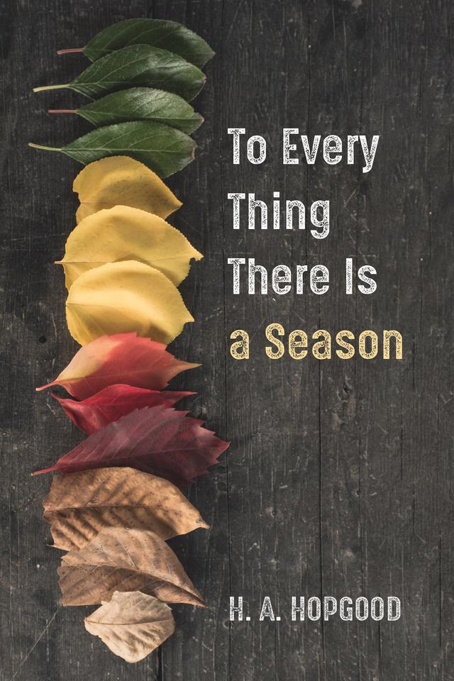 To Every Thing There Is a Season by H. A. Hopgood