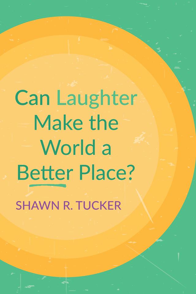 Can Laughter Make the World a Better Place? by Shawn R. Tucker