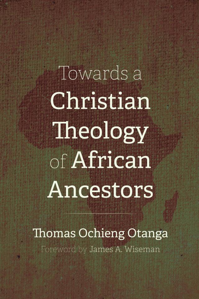 Towards a Christian Theology of African Ancestors by James A. Wiseman, Thomas Ochieng Otanga