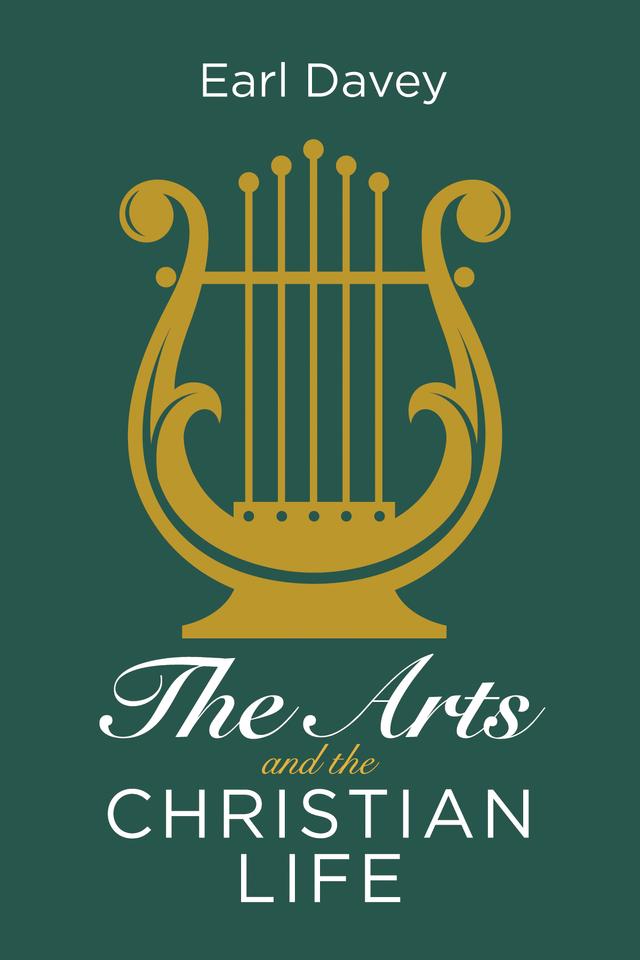 The Arts and the Christian Life by Earl Davey