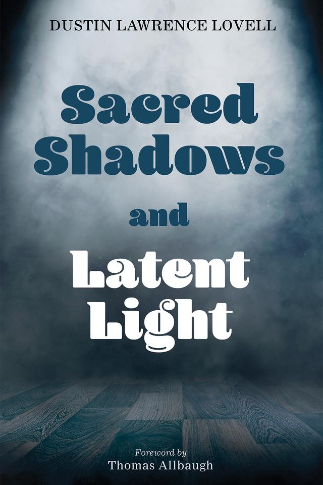 Sacred Shadows and Latent Light by Dustin Lawrence Lovell, Thomas Allbaugh