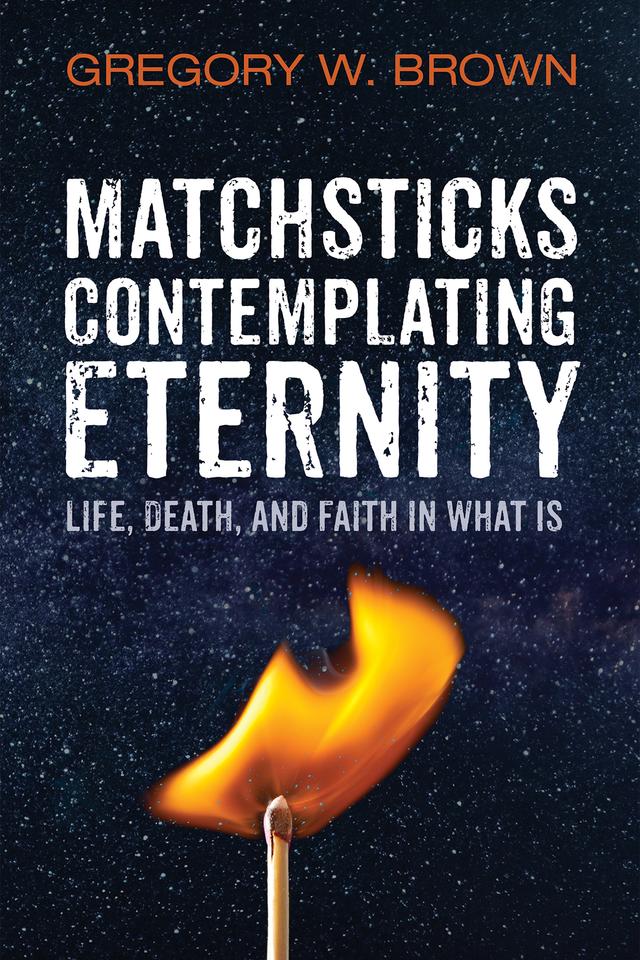 Matchsticks Contemplating Eternity by Gregory W. Brown