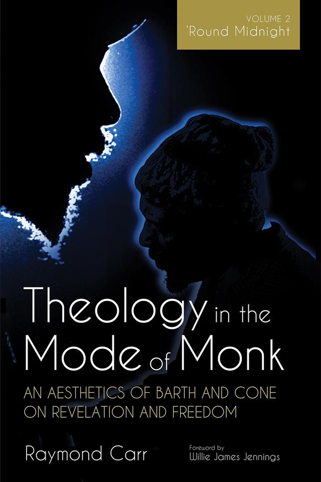Theology in the Mode of Monk: An Aesthetics of Barth and Cone on Revelation and Freedom, Volume 2 by Raymond Carr, Willie James Jennings