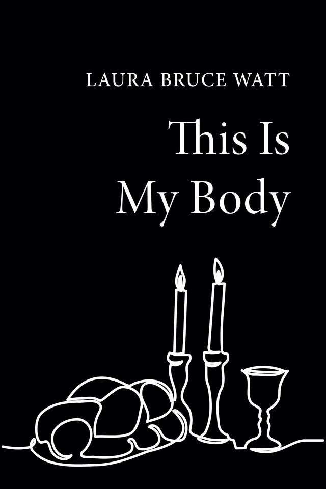 This Is My Body by Laura Bruce Watt