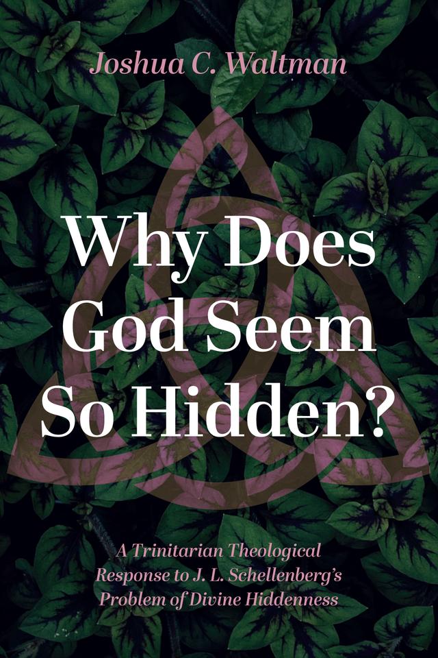 Why Does God Seem So Hidden? by Joshua C. Waltman