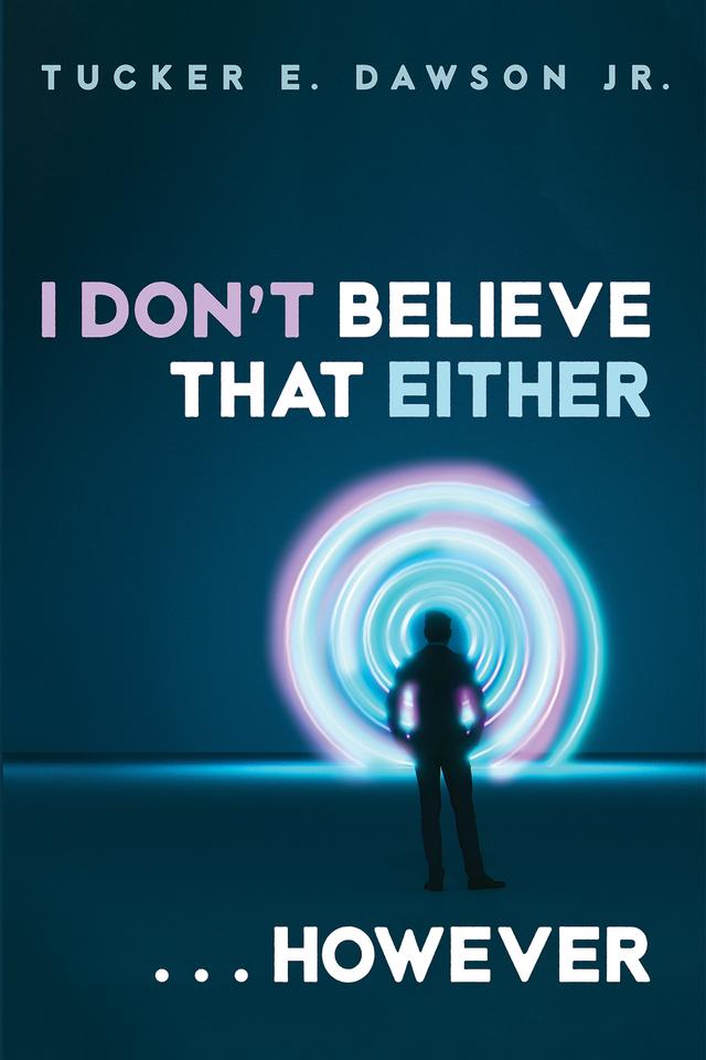 I Don’t Believe That Either . . . However by Tucker E. Dawson Jr.