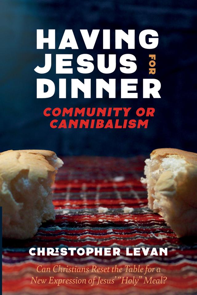Having Jesus for Dinner: Community or Cannibalism by Christopher Levan