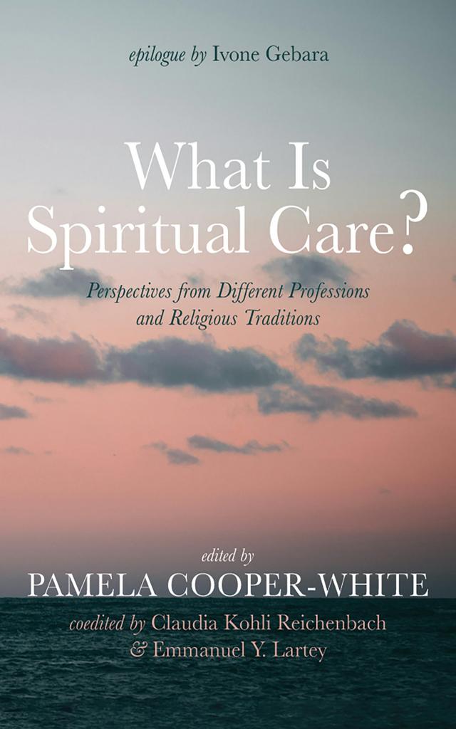 What Is Spiritual Care? by Claudia Kohli Reichenbach, Emmanuel Y. Lartey, Ivone Gebara, Pamela Cooper-White