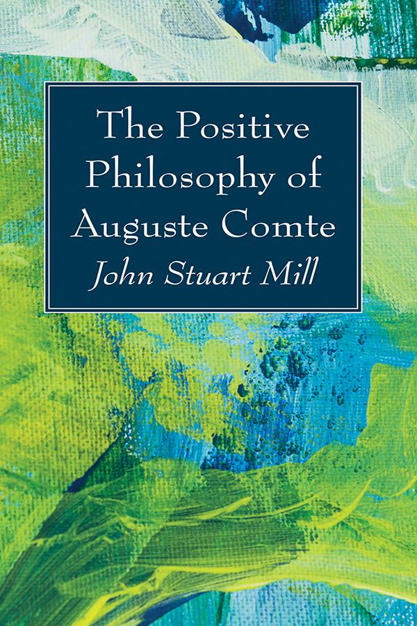 The Positive Philosophy of Auguste Comte by John Stuart Mill