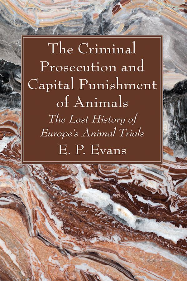 The Criminal Prosecution and Capital Punishment of Animals by E. P. Evans