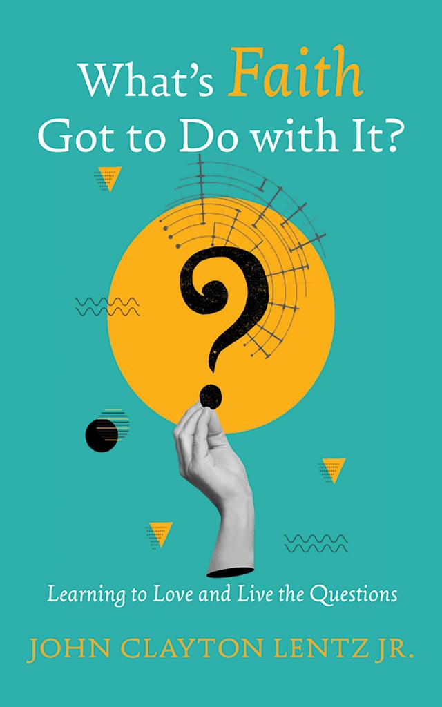 What’s Faith Got to Do with It? by John Clayton Lentz Jr.