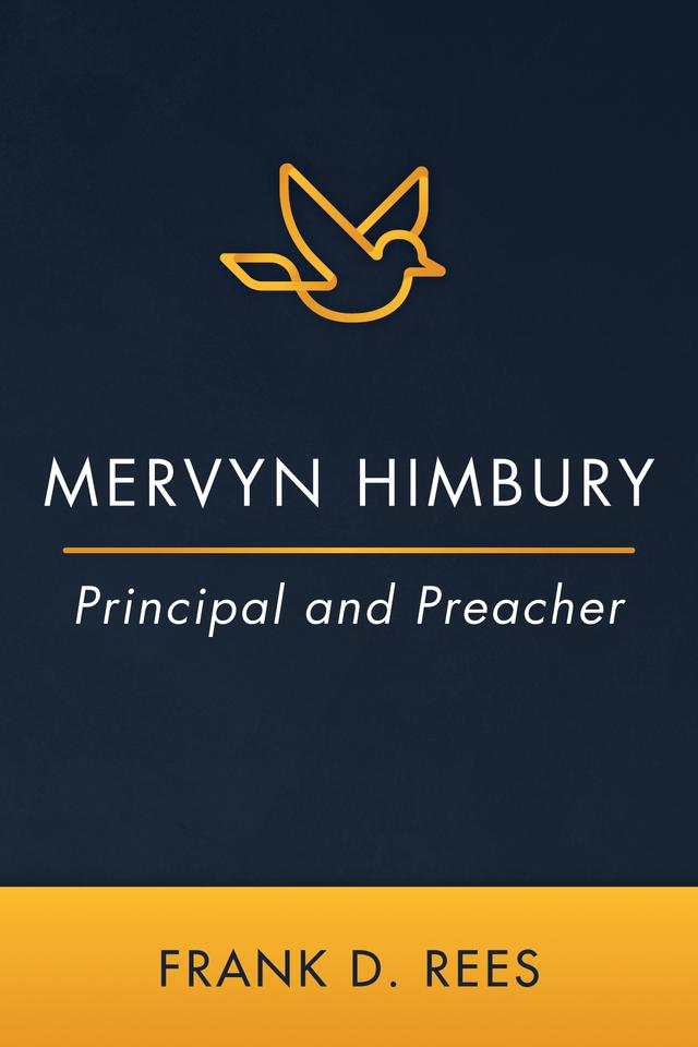 Mervyn Himbury: Principal and Preacher by Frank D. Rees