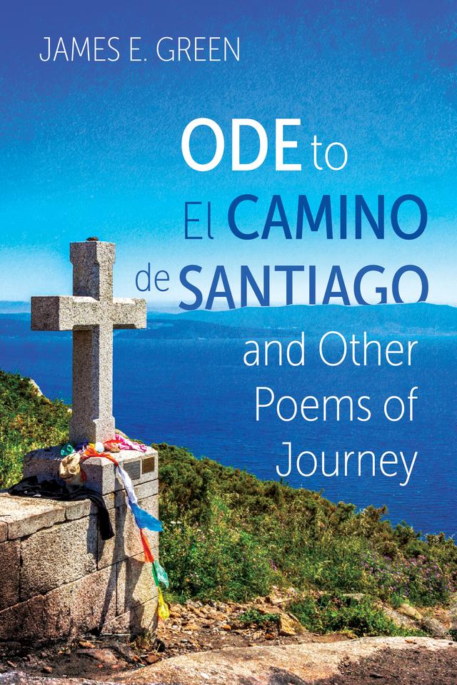 Ode to El Camino de Santiago and Other Poems of Journey by James E. Green