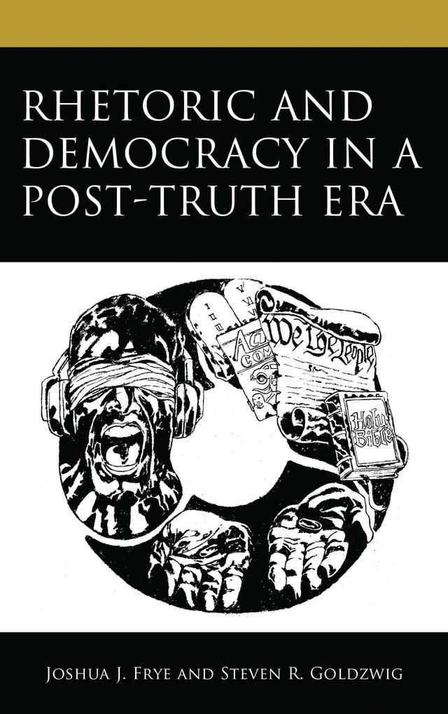 Rhetoric and Democracy in a Post-Truth Era by Joshua J. Frye, Steven R. Goldzwig