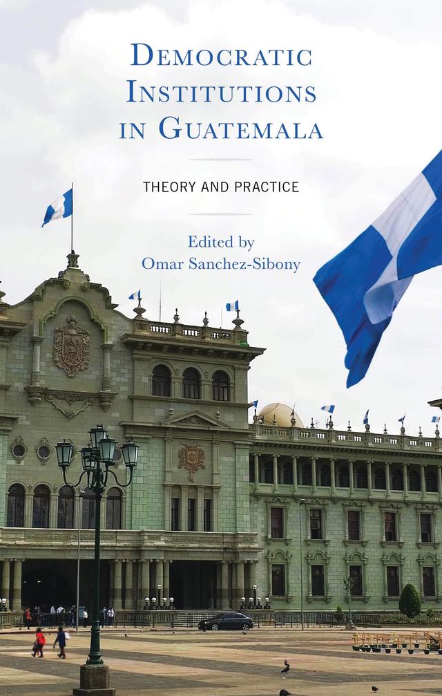 Democratic Institutions in Guatemala by Annabella España-Nájera, Christopher A. Martínez, Dinorah Azpuru, Harald Waxenecker, Jonatán Lemus, Mar Martínez Rosón, Michael E. Allison, Omar Sanchez-Sibony, Rachel E. Bowen, Regina Bateson