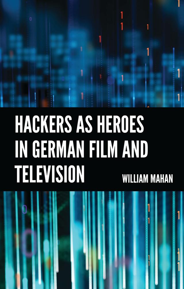 Hackers as Heroes in German Film and Television by William Mahan
