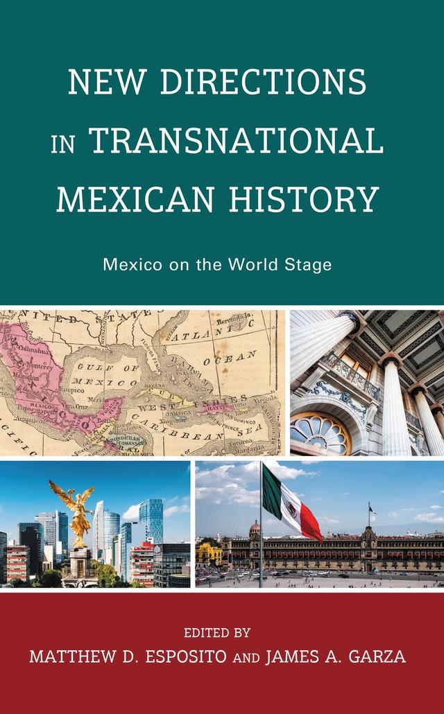 New Directions in Transnational Mexican History by Andrea Scott, Emily Casillas, James Garza, Juan E. Vega Ramirez, Madelina Homberger Cordia, Matthew D. Esposito, Pablo A. Rangel