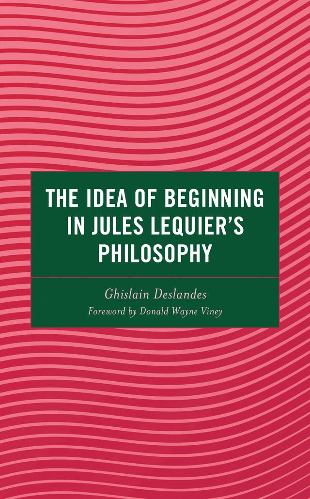 The Idea of Beginning in Jules Lequier's Philosophy by Donald Wayne Viney, Ghislain Deslandes