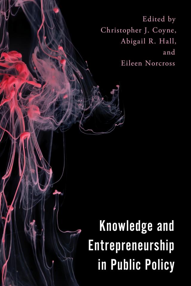 Knowledge and Entrepreneurship in Public Policy by Abigail R. Hall, Alexander Köhler, Arthur R. Wardle, Carlos Noyola, Christian McGuire, Christopher J. Coyne, Dallin Overstreet, Eileen Norcross, Michael Lachanski, Natalia Pushkareva, Olivia Gonzalez, Thomas Storrs, Ximena Benavides