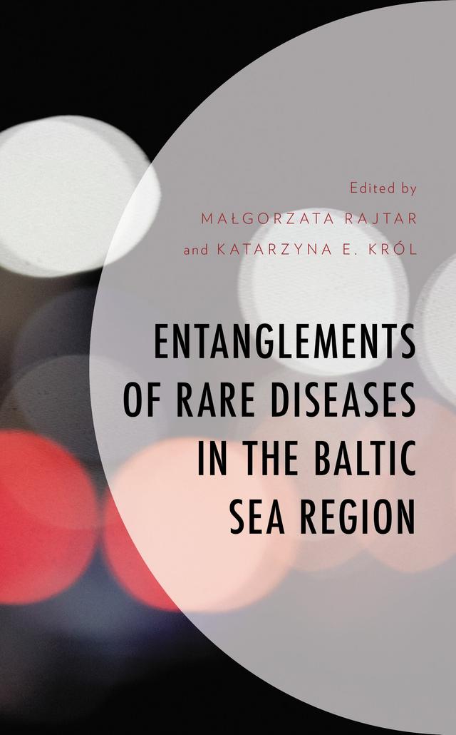 Entanglements of Rare Diseases in the Baltic Sea Region by Aaro Tupasela, Anna Chowaniec, Ewa Ehmke vel Emczynska-Seliga, Filip Rogalski, Jan Frydrych, Karoliina Snell, Katarzyna E. Król, Kirmo Wartiovaara, Malgorzata Rajtar, Malgorzata Skweres-Kuchta, Roosa Harmo