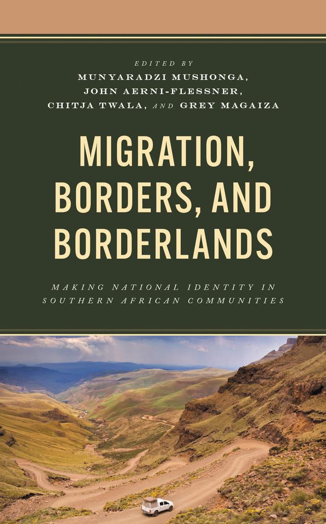Migration, Borders, and Borderlands by Ana Guardião, Chitja Twala, Cristina Udelsmann Rodrigues, Francis Musoni, Grey Magaiza, John Aerni-Flessner, Michael G. Panzer, Munyaradzi Mushonga, Mwaka Siluonde, Nicholas Nyachega, Stephanie Cawood, Teverayi Muguti, Victor Simões Henrique, Xolani Tshabalala