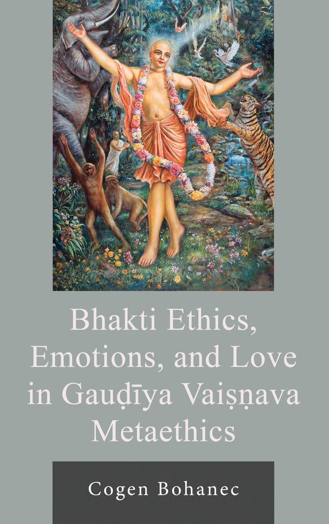Bhakti Ethics, Emotions, and Love in Gaudiya Vaisnava Metaethics by Cogen Bohanec