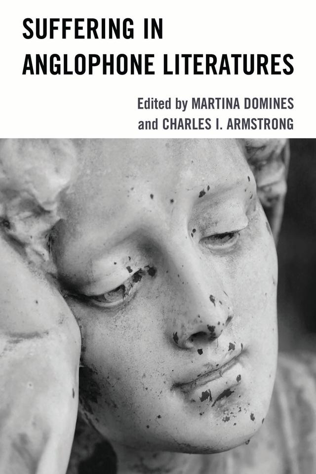 Suffering in Anglophone Literatures by Borislav Kneževic, Charles I. Armstrong, Christine Berberich, Cristina Stanciu, Dominik Wallerius, Henrik Torjusen, Jennifer Cowe, Jovana Pavicevic, Julien Brugeron, Ksenija Kondali, Lisa Hopkins, Marta Miquel-Baldellou, Martina Domines, Miriam Wallraven, Tijana Matovic, Zekiye Antakyalioglu