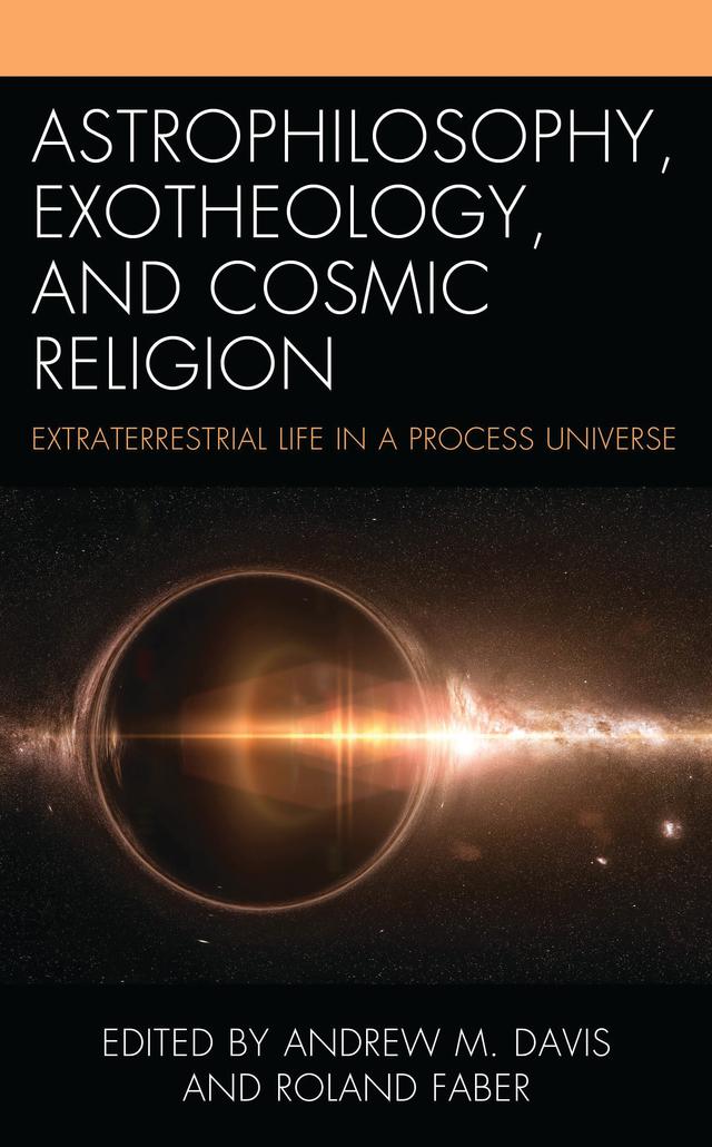 Astrophilosophy, Exotheology, and Cosmic Religion by Andrew M. Davis, Brianne Donaldson, Bruce Damer, Chelsea Haramia, Constance (Connie) M. Bertka, Derek Malone-France, Ilia Delio, Jeffery D. Long, Lewis S. Ford, Mark Lupisella, Matthew David Segall, Noreen Herzfeld, Roland Faber, Steven J. Dick, Ted Peters, Theodore Walker Jr., Timothy E. Eastman, Wahida Khandker