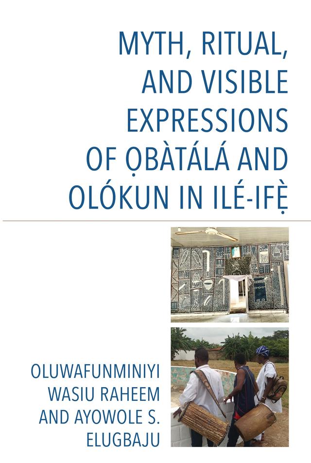 Myth, Ritual, and Visible Expressions of Obàtálá and Olókun in Ilé-Ife` by Ayowole S. Elugbaju, Oluwafunminiyi Wasiu Raheem