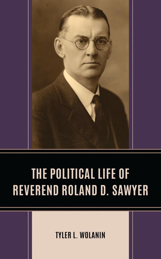 The Political Life of Reverend Roland D. Sawyer by Tyler L. Wolanin