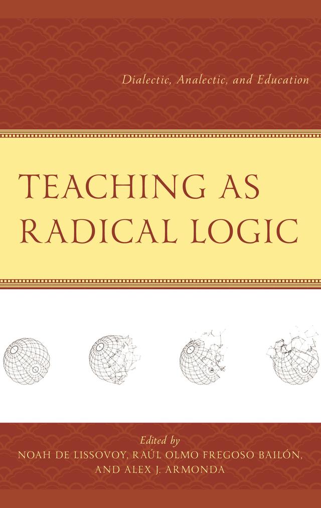Teaching as Radical Logic by Adam Martinez, Alex J. Armonda, Fikile Nxumalo, Gregory Bourassa, Jennifer Brant, João M. Paraskeva, Nelson  Maldonado-Torres, Noah De Lissovoy, Panayota Gounari, Raúl Olmo Fregoso Bailón, Tyson E. Lewis, Wayne Au